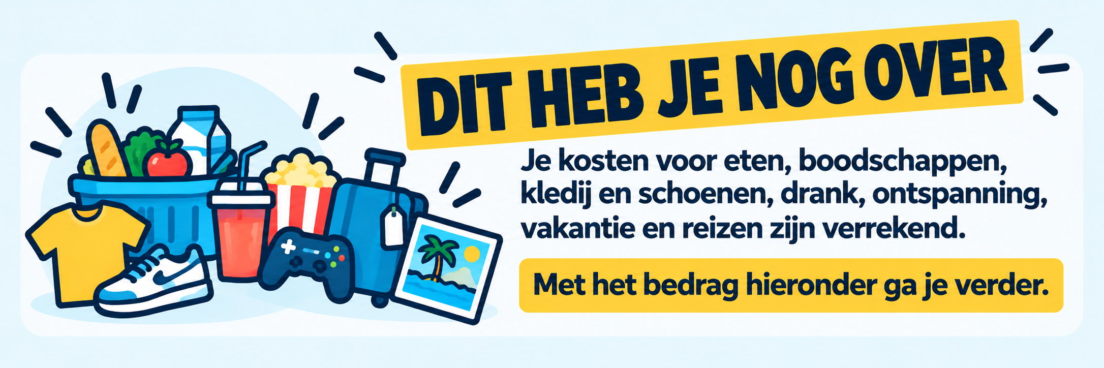 Dit heb je nog over. Je kosten voor eten, boodschappen, kledij en schoenen, drank, ontspanning, vakantie en reizen zijn verrekend.
